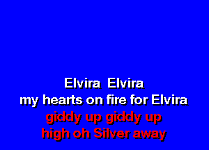 Elvira Elvira
my hearts on fire for Elvira