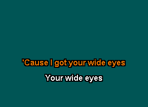 'Cause I got your wide eyes

Your wide eyes