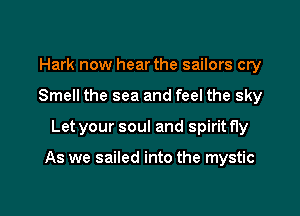 Hark now hear the sailors cry
Smell the sea and feel the sky

Let your soul and spirit fly

As we sailed into the mystic

g
