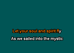 Let your soul and spirit fly

As we sailed into the mystic