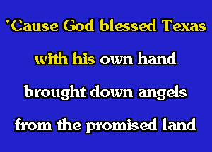 'Cause God blessed Texas
with his own hand
brought down angels

from the promised land