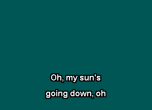 Oh. my sun's

going down, oh