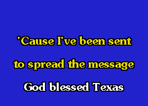 'Cause I've been sent

to spread the message

God blessed Texas