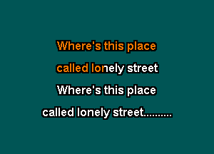 Where's this place

called lonely street

Where's this place

called lonely street ..........