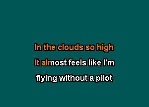 In the clouds so high

It almost feels like I'm

flying without a pilot