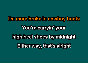 I'm more broke in cowboy boots

You're carryin' your

high heel shoes by midnight

Either way. that's alright