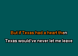 But ifTexas had a heart then

Texas would've never let me leave