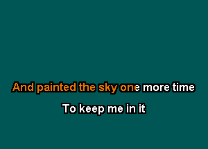 And painted the sky one more time

To keep me in it