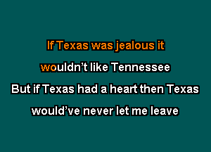lfTexas wasjealous it
wouldwt like Tennessee

But ifTexas had a heart then Texas

wouldWe never let me leave
