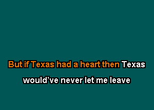 But ifTexas had a heart then Texas

would've never let me leave