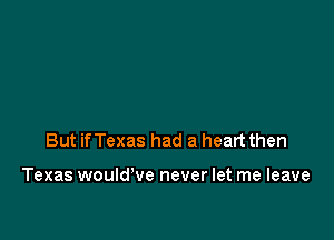 But ifTexas had a heart then

Texas would've never let me leave