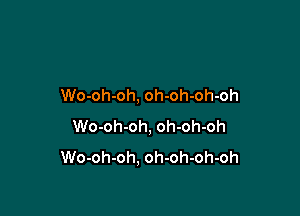 Wo-oh-oh, oh-oh-oh-oh

Wo-oh-oh, oh-oh-oh
Wo-oh-oh, oh-oh-oh-oh