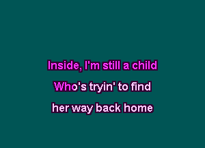 Inside, I'm still a child

Who's tryin' to find

her way back home