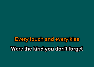 Every touch and every kiss

Were the kind you don't forget