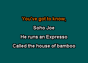 You've got to know,
Soho Joe

He runs an Expresso

Called the house of bamboo
