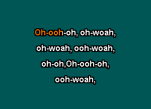 Oh-ooh-oh, oh-woah,

oh-woah, ooh-woah,

oh-oh,0h-ooh-oh,

ooh-woah,