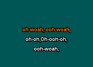 oh-woah, ooh-woah,

oh-oh,Oh-ooh-oh,

ooh-woah,