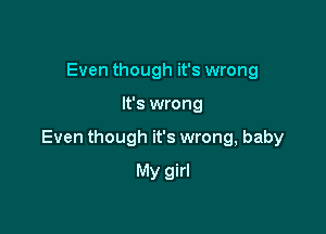 Even though it's wrong

It's wrong

Even though it's wrong, baby

My girl