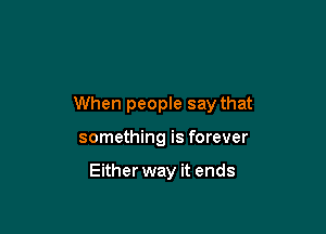 When people say that

something is forever

Either way it ends