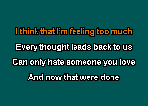 I think that Pm feeling too much

Every thought leads back to us

Can only hate someone you love

And now that were done