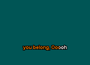 you belong, Ooooh