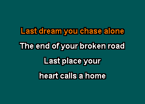 Last dream you chase alone

The end ofyour broken road

Last place your

heart calls a home