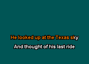 He looked up at the Texas sky
And thought of his last ride