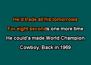 He'd trade all his tomorrows

For eight seconds one more time

He could'a made World Champion

Cowboy, Back in 1969