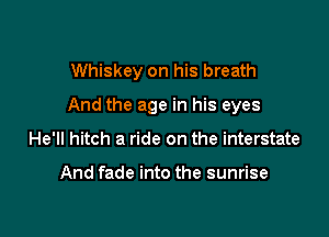 Whiskey on his breath

And the age in his eyes

He'll hitch a ride on the interstate

And fade into the sunrise