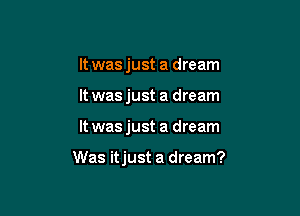 It was just a dream
It was just a dream

It wasjust a dream

Was itjust a dream?