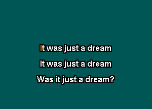 It was just a dream

It wasjust a dream

Was itjust a dream?