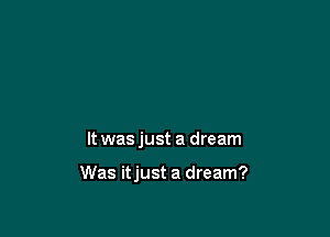 It was just a dream

Was itjust a dream?