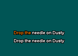 Drop the needle on Dusty

Drop the needle on Dusty