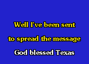 Well I've been sent

to spread the message

God blessed Texas