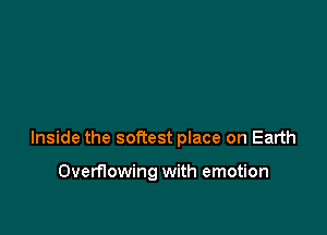 Inside the softest place on Earth

Overflowing with emotion