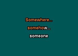 Somewhere...

somehow...

someone