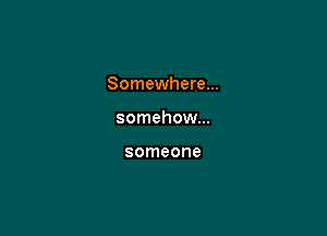 Somewhere...

somehow...

someone