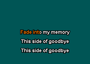 Fade into my memory

This side of goodbye

This side of goodbye