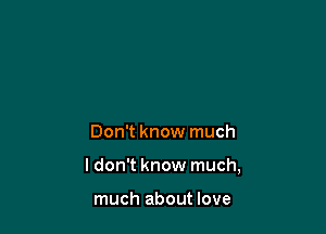 Don't know much

ldon't know much,

much about love