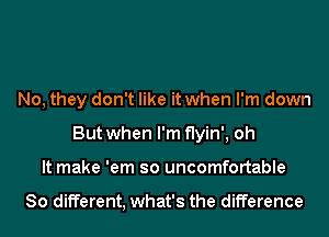 No, they don't like it when I'm down
But when I'm flyin', oh
It make 'em so uncomfortable

80 different, what's the difference