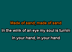 Made of sand, made of sand

In the wink of an eye my soul is turnin

In your hand, in your hand