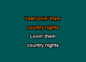 Yeah lovin' them
country nights

Lovin' them

country nights