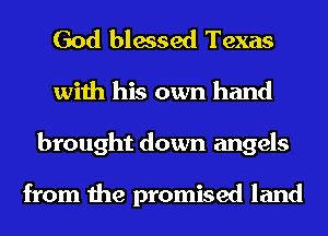 God blessed Texas
with his own hand
brought down angels

from the promised land