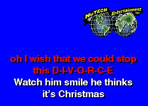 Watch him smile he thinks
it,s Christmas