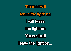 'Cause I will
leave the light on
I will leave
the light on

'Cause I will

leave the light on...