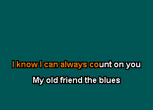 l knowl can always count on you

My old friend the blues