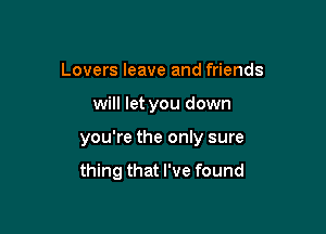 Lovers leave and friends

will let you down

you're the only sure

thing that I've found