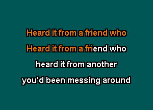 Heard it from a friend who
Heard it from a friend who

heard it from another

you'd been messing around