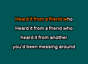 Heard it from a friend who
Heard it from a friend who

heard it from another

you'd been messing around