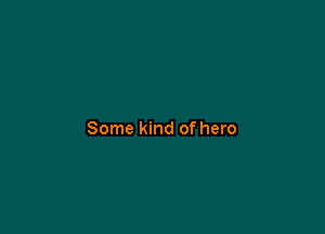 Some kind of hero